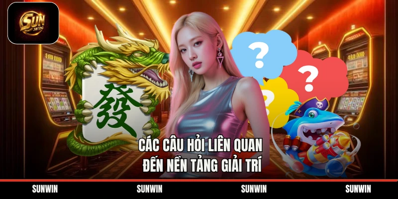 Các câu hỏi liên quan đến nền tảng giải trí