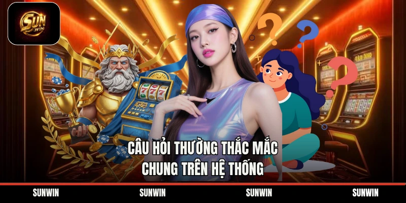 Câu hỏi thường thắc mắc chung trên hệ thống