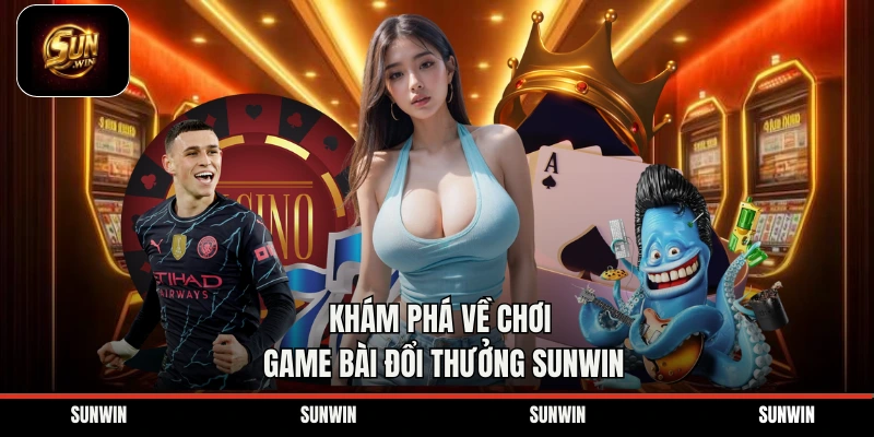 Khám phá về chơi game bài đổi thưởng Sunwin