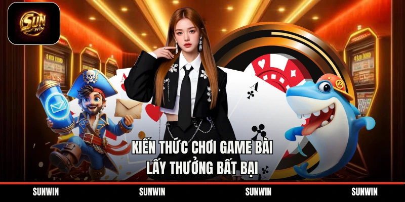 Kiến thức chơi game bài lấy thưởng bất bại