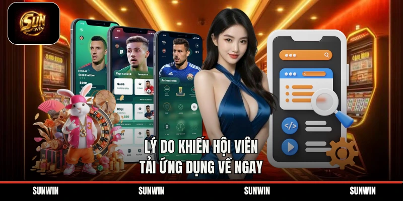 Lý do khiến hội viên tải ứng dụng về ngay