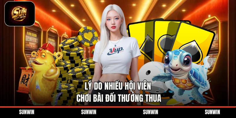 Lý do nhiều hội viên chơi bài đổi thưởng thua