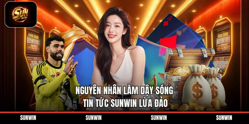 Nguyên nhân làm dậy sóng tin tức Sunwin lừa đảo